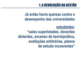 Já então havia queixas contra o
desempenho das universidades
estudantes:
“salas superlotadas, docentes
distantes, excesso de teoria/prática,
avaliações arbitrárias, planos
de estudo incoerentes”
1. A REVOLUÇÃO DA GESTÃO
 