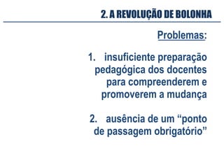 Problemas:
2. A REVOLUÇÃO DE BOLONHA
1. insuficiente preparação
pedagógica dos docentes
para compreenderem e
promoverem a mudança
2. ausência de um “ponto
de passagem obrigatório”
 