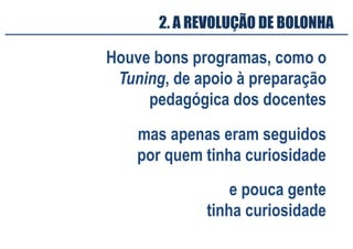 Houve bons programas, como o
Tuning, de apoio à preparação
pedagógica dos docentes
mas apenas eram seguidos
por quem tinha curiosidade
2. A REVOLUÇÃO DE BOLONHA
e pouca gente
tinha curiosidade
 