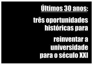 Últimos 30 anos:
três oportunidades
históricas para
reinventar a
universidade
para o século XXI
 