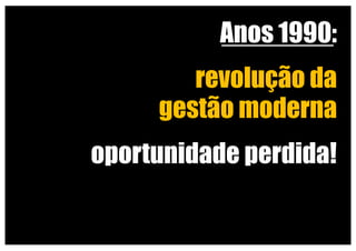 Anos 1990:
revolução da
gestão moderna
universidade neoliberal
oportunidade perdida!
 