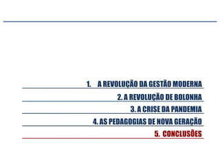 3. A CRISE DA PANDEMIA
5. CONCLUSÕES
2. A REVOLUÇÃO DE BOLONHA
1. A REVOLUÇÃO DA GESTÃ0 MODERNA
4. AS PEDAGOGIAS DE NOVA GERAÇÃO
 
