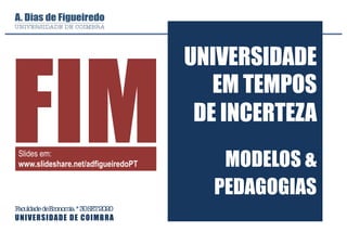 FaculdadedeEconomia*30SET2020
UNIVERSIDADE DE COIMBRA
UNIVERSIDADE
EM TEMPOS
DE INCERTEZA
MODELOS &
PEDAGOGIAS
FIMSlides em:
www.slideshare.net/adfigueiredoPT
 