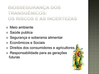  Meio ambiente
 Saúde publica
 Segurança e soberania alimentar
 Econômicos e Sociais
 Direitos dos consumidores e agricultores
 Responsabilidade para as gerações
 futuras
 