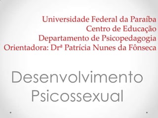 Universidade Federal da Paraíba
Centro de Educação
Departamento de Psicopedagogia
Orientadora: Drª Patrícia Nunes da Fônseca
Desenvolvimento
Psicossexual
 