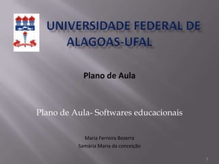Plano de Aula
Plano de Aula- Softwares educacionais
Maria Ferreira Bezerra
Samária Maria da conceição
1
 