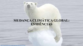 MUDANÇA CLIMÁTICA GLOBAL:
EVIDÊNCIAS
http://sa-mcp.s3.amazonaws.com/up-image/img_rend/65895/97232.jpg
 