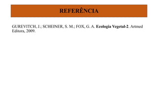 REFERÊNCIA
GUREVITCH, J.; SCHEINER, S. M.; FOX, G. A. Ecologia Vegetal-2. Artmed
Editora, 2009.
 