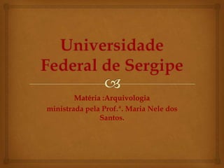 Matéria :Arquivologia
ministrada pela Prof.ª. Maria Nele dos
Santos.
 