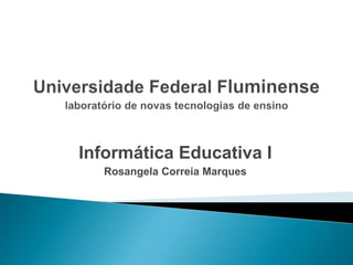Informática Educativa I
Rosangela Correia Marques
 