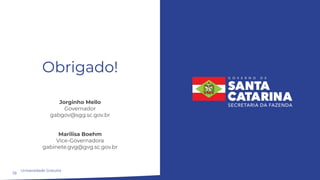 19
Obrigado!
Jorginho Mello
Governador
gabgov@sgg.sc.gov.br
Marilisa Boehm
Vice-Governadora
gabinete.gvg@gvg.sc.gov.br
Universidade Gratuita
 