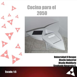 Cocina para el
                  2050




                          Universidad El Bosque
                               Diseño Industrial
                              Diseño Mobiliario
                          Stephanie Navarrete C.

Escala: 1:5
 