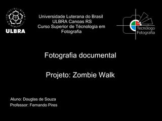 Universidade Luterana do Brasil   ULBRA Canoas RS Curso Superior de Técnologia em Fotografia Fotografia documental Projeto: Zombie Walk Aluno: Douglas de Souza Professor: Fernando Pires 