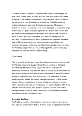 O sistema de zonas funciona da seguinte forma: divide-se uma imagem em
onze zonas, desde o preto profundo ao branco absolu...