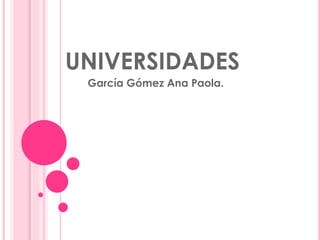 UNIVERSIDADES 
García Gómez Ana Paola. 
 