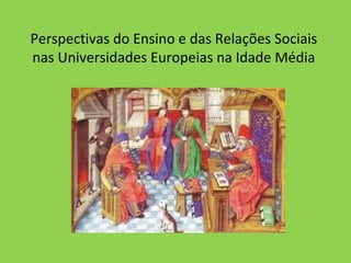Perspectivas do Ensino e das Relações Sociais
nas Universidades Europeias na Idade Média
 