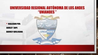 UNIVERSIDAD REGIONAL AUTÓNOMA DE LOS ANDES
“UNIANDES ”
• REALIZADO POR:
SHIRLEY SUPE
DARNELY QUILLIGANA
 