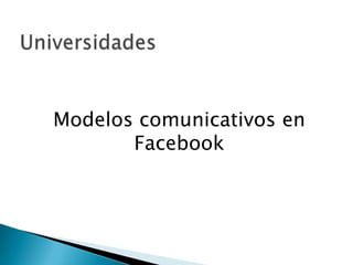 Modelos comunicativos en
       Facebook
 