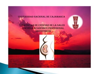 Universidad nacional de Cajamarca


  Facultad de ciencias de la salud
   Escuela académico profesional
            obstetricia
 