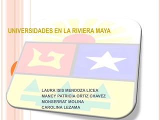UNIVERSIDADES EN LA RIVIERA MAYA




          LAURA ISIS MENDOZA LICEA
          MANCY PATRICIA ORTIZ CHAVEZ
          MONSERRAT MOLINA
          CAROLINA LEZAMA
 