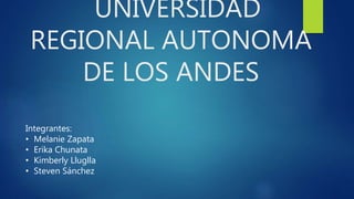 UNIVERSIDAD
REGIONAL AUTONOMA
DE LOS ANDES
Integrantes:
• Melanie Zapata
• Erika Chunata
• Kimberly Lluglla
• Steven Sánchez
 