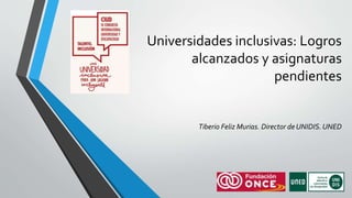 Universidades inclusivas: Logros
alcanzados y asignaturas
pendientes
Tiberio Feliz Murias. Director de UNIDIS.UNED
 