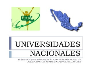 UNIVERSIDADES
   NACIONALES
INSTITUCIONES ADSCRITAS AL CONVENIO GENERAL DE
       COLABORACION ACADEMICO NACIONAL ANUIES
 