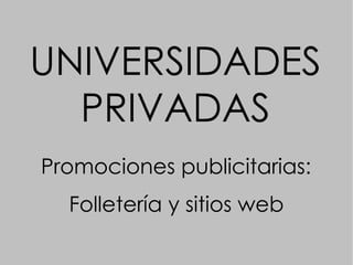 UNIVERSIDADES PRIVADAS Promociones publicitarias: Folletería y sitios web 