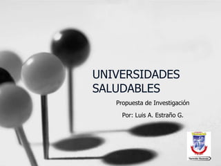 UNIVERSIDADES
SALUDABLES
Propuesta de Investigación
Por: Luis A. Estraño G.
 