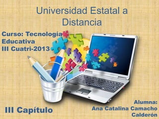 Universidad Estatal a
Distancia
Curso: Tecnología
Educativa
III Cuatri-2013

III Capítulo

Alumna:
Ana Catalina Camacho
Calderón

 