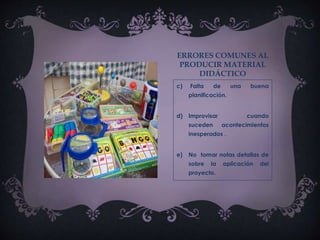 ERRORES COMUNES AL
PRODUCIR MATERIAL
DIDÁCTICO
c) Falta de una buena
planificación.
d) Improvisar cuando
suceden acontecimientos
inesperados .
e) No tomar notas detallas de
sobre la aplicación del
proyecto.
 