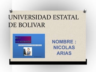 UNIVERSIDAD ESTATAL 
DE BOLIVAR 
NOMBRE : 
NICOLAS 
ARIAS 
 