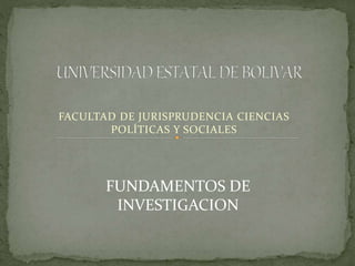FACULTAD DE JURISPRUDENCIA CIENCIAS 
POLÍTICAS Y SOCIALES 
FUNDAMENTOS DE 
INVESTIGACION 
 