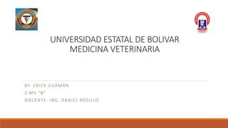 UNIVERSIDAD ESTATAL DE BOLIVAR
MEDICINA VETERINARIA
BY: ERICK GUAMÁN
2 MV “B”
DOCENTE: ING. DANIEL ROSILLO
 
