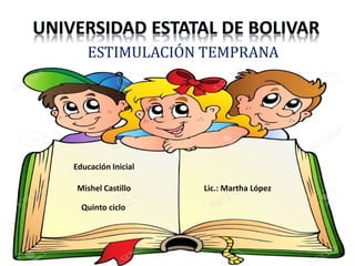 ESTIMULACIÓN TEMPRANA
Mishel Castillo
Quinto ciclo
Educación Inicial
Lic.: Martha López
 