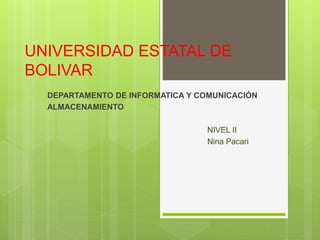 UNIVERSIDAD ESTATAL DE
BOLIVAR
DEPARTAMENTO DE INFORMATICA Y COMUNICACIÓN
ALMACENAMIENTO
NIVEL II
Nina Pacari
 