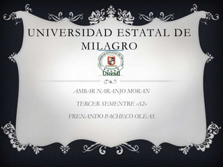 UNIVERSIDAD ESTATAL DE
       MILAGRO


      AMBAR NARANJO MORAN

      TERCER SEMENTRE «S2»

     FRENANDO PACHECO OLEAS
 