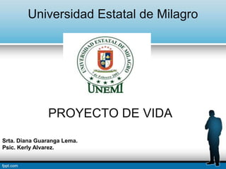Universidad Estatal de Milagro
PROYECTO DE VIDA
Srta. Diana Guaranga Lema.
Psic. Kerly Alvarez.
 