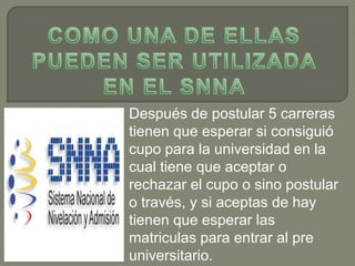 Después de postular 5 carreras
tienen que esperar si consiguió
cupo para la universidad en la
cual tiene que aceptar o
rechazar el cupo o sino postular
o través, y si aceptas de hay
tienen que esperar las
matriculas para entrar al pre
universitario.
 