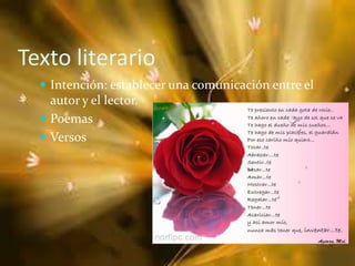 Texto literario
Intención: establecer una comunicación entre el
autor y el lector.
Poemas
Versos