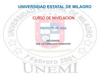 UNIVERSIDAD ESTATAL DE MILAGRO
CURSO DE NIVELACION
PROYECTO DE VIDA
ESTUDIANTE:
José Luis Campuzano Campoverde
 