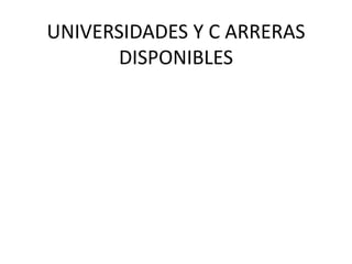 UNIVERSIDADES Y C ARRERAS
DISPONIBLES
 