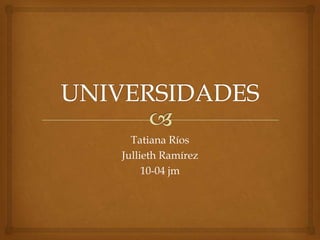 Tatiana Ríos
Jullieth Ramírez
     10-04 jm
 