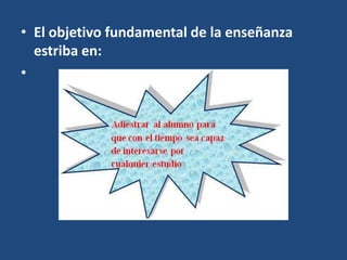 • El objetivo fundamental de la enseñanza
estriba en:
•
 