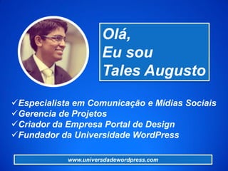 Especialista em Comunicação e Mídias Sociais
Gerencia de Projetos
Criador da Empresa Portal de Design
Fundador da Universidade WordPress
Olá,
Eu sou
Tales Augusto
www.universdadewordpress.com
 