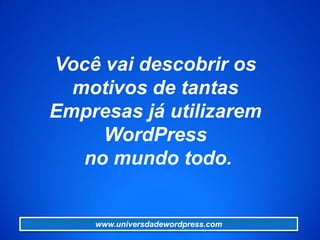 Você vai descobrir os
motivos de tantas
Empresas já utilizarem
WordPress
no mundo todo.
www.universdadewordpress.com
 