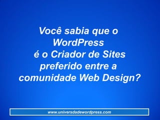 Você sabia que o
WordPress
é o Criador de Sites
preferido entre a
comunidade Web Design?
www.universdadewordpress.com
 