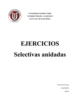 UNIVERSIDAD FERMIN TORO
VICERRECTORADO ACADEMICO
FACULTAD DE INGENIERIA
EJERCICIOS
Selectivas anidadas
Veronica De Armas
C.I26540094
SAIA A
 