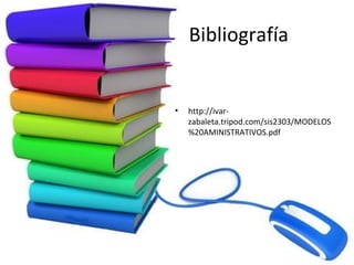 Bibliografía


•   http://ivar-
    zabaleta.tripod.com/sis2303/MODELOS
    %20AMINISTRATIVOS.pdf
 