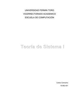 UNIVERSIDAD FERMIN TORO
VICERRECTORADO ACADEMICO
ESCUELA DE COMPUTACIÓN
Carlos Camacho
18.862.401
Teoría de Sistema I
 